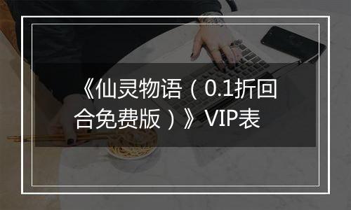 《仙灵物语（0.1折回合免费版）》VIP表