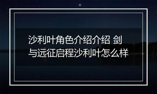 沙利叶角色介绍介绍 剑与远征启程沙利叶怎么样