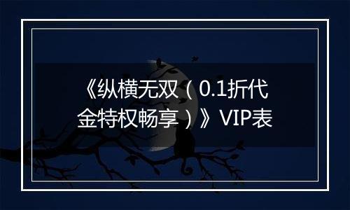 《纵横无双（0.1折代金特权畅享）》VIP表