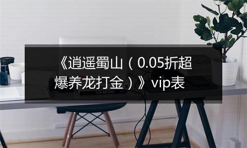 《逍遥蜀山（0.05折超爆养龙打金）》vip表