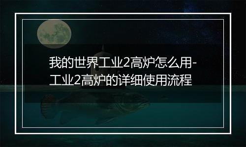 我的世界工业2高炉怎么用-工业2高炉的详细使用流程