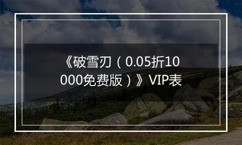 《破雪刃（0.05折10000免费版）》VIP表