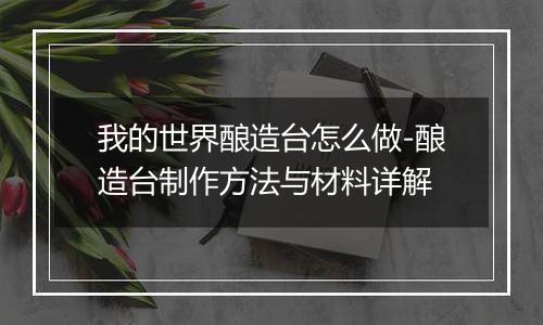 我的世界酿造台怎么做-酿造台制作方法与材料详解