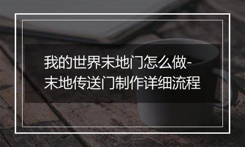 我的世界末地门怎么做-末地传送门制作详细流程