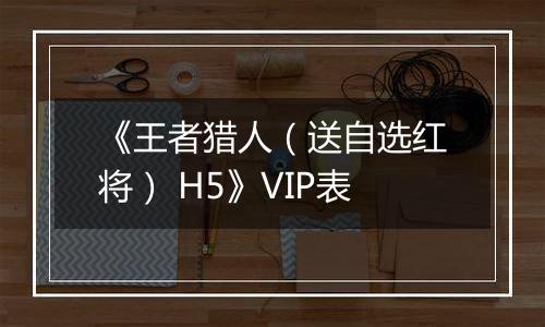 《王者猎人（送自选红将） H5》VIP表