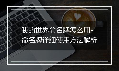 我的世界命名牌怎么用-命名牌详细使用方法解析