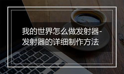 我的世界怎么做发射器-发射器的详细制作方法