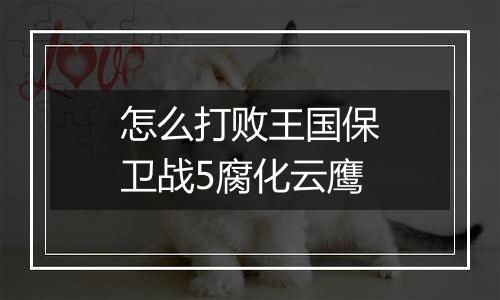 怎么打败王国保卫战5腐化云鹰