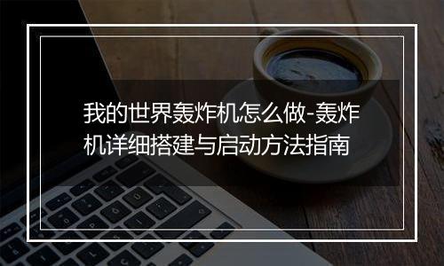 我的世界轰炸机怎么做-轰炸机详细搭建与启动方法指南