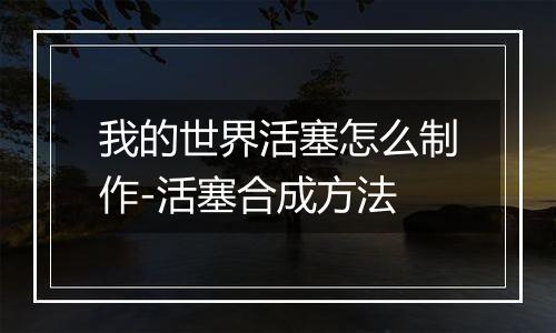 我的世界活塞怎么制作-活塞合成方法