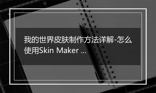 我的世界皮肤制作方法详解-怎么使用Skin Maker for Min