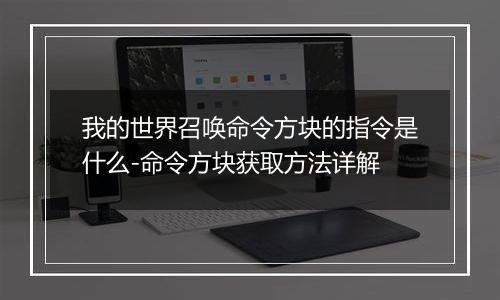 我的世界召唤命令方块的指令是什么-命令方块获取方法详解