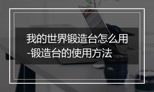 我的世界锻造台怎么用-锻造台的使用方法