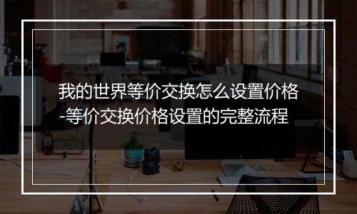 我的世界等价交换怎么设置价格-等价交换价格设置的完整流程