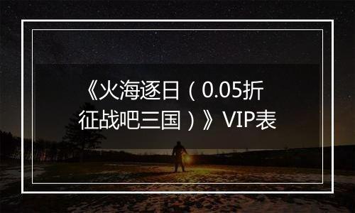 《火海逐日（0.05折征战吧三国）》VIP表
