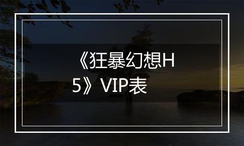 《狂暴幻想H5》VIP表