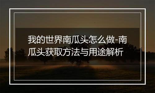 我的世界南瓜头怎么做-南瓜头获取方法与用途解析