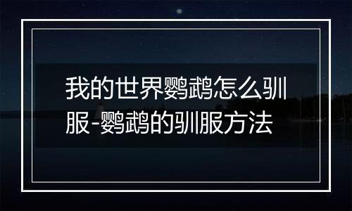 我的世界鹦鹉怎么驯服-鹦鹉的驯服方法