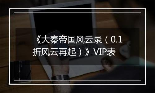 《大秦帝国风云录（0.1折风云再起）》VIP表