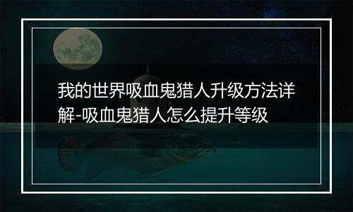 我的世界吸血鬼猎人升级方法详解-吸血鬼猎人怎么提升等级