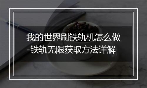 我的世界刷铁轨机怎么做-铁轨无限获取方法详解