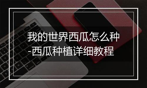 我的世界西瓜怎么种-西瓜种植详细教程