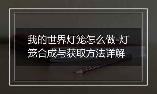 我的世界灯笼怎么做-灯笼合成与获取方法详解