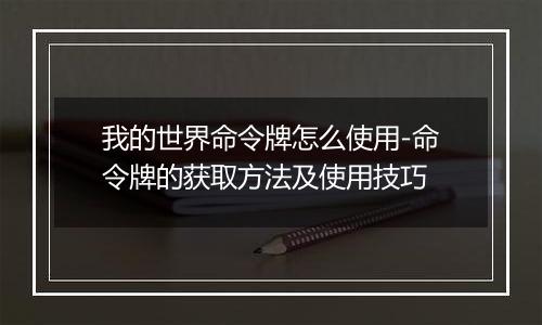 我的世界命令牌怎么使用-命令牌的获取方法及使用技巧