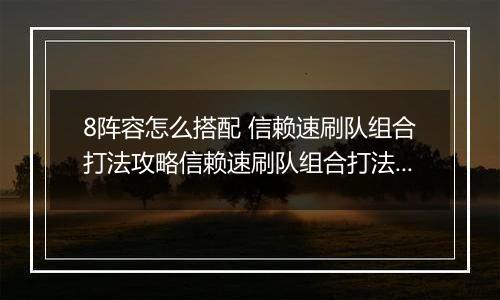 8阵容怎么搭配 信赖速刷队组合打法攻略信赖速刷队组合打法攻略 明日方舟悖论模拟MB明日方舟悖论模拟MB-8阵容怎么搭配