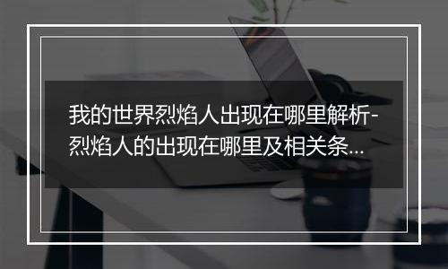 我的世界烈焰人出现在哪里解析-烈焰人的出现在哪里及相关条件