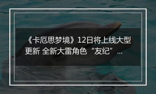 《卡厄思梦境》12日将上线大型更新 全新大雷角色“友纪”登场