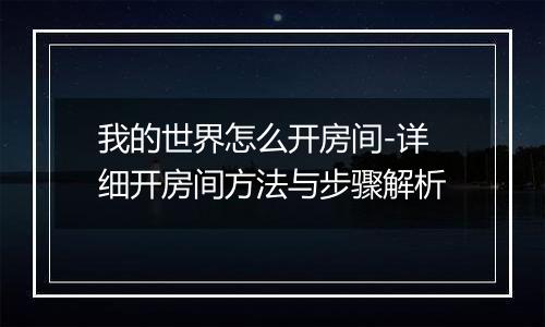 我的世界怎么开房间-详细开房间方法与步骤解析