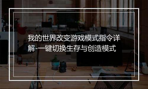 我的世界改变游戏模式指令详解-一键切换生存与创造模式