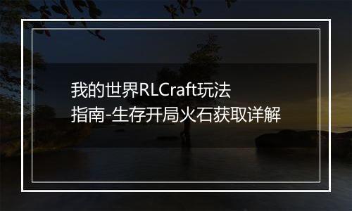我的世界RLCraft玩法指南-生存开局火石获取详解