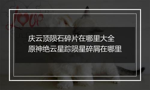 庆云顶陨石碎片在哪里大全 原神绝云星踪陨星碎屑在哪里