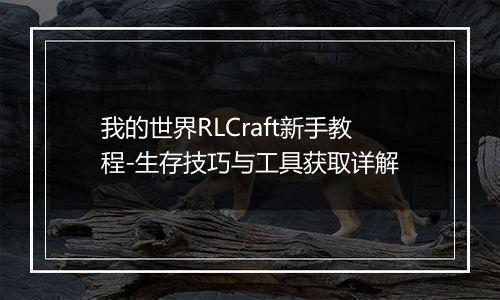 我的世界RLCraft新手教程-生存技巧与工具获取详解