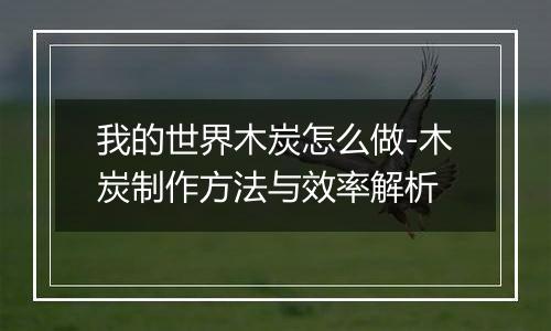 我的世界木炭怎么做-木炭制作方法与效率解析