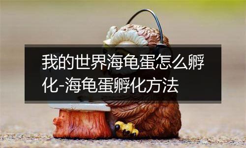 我的世界海龟蛋怎么孵化-海龟蛋孵化方法