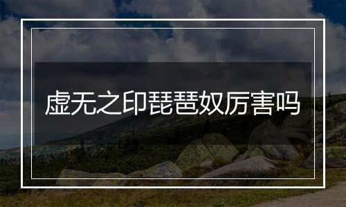 虚无之印琵琶奴厉害吗