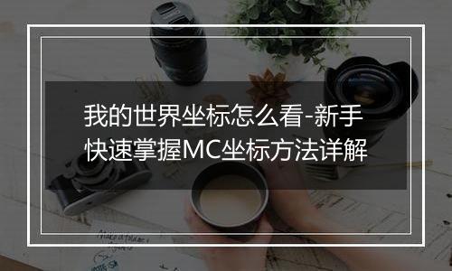 我的世界坐标怎么看-新手快速掌握MC坐标方法详解
