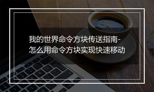 我的世界命令方块传送指南-怎么用命令方块实现快速移动