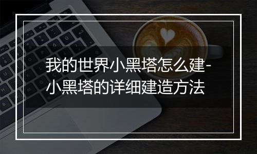 我的世界小黑塔怎么建-小黑塔的详细建造方法