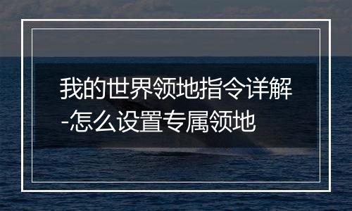 我的世界领地指令详解-怎么设置专属领地