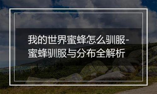 我的世界蜜蜂怎么驯服-蜜蜂驯服与分布全解析