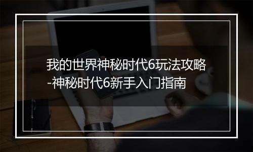我的世界神秘时代6玩法攻略-神秘时代6新手入门指南