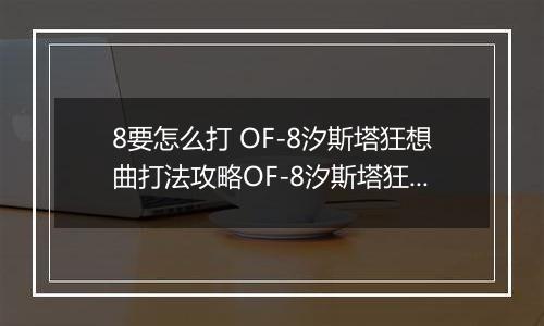 8要怎么打 OF-8汐斯塔狂想曲打法攻略OF-8汐斯塔狂想曲打法攻略 明日方舟OF明日方舟OF-8要怎么打