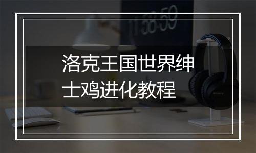 洛克王国世界绅士鸡进化教程