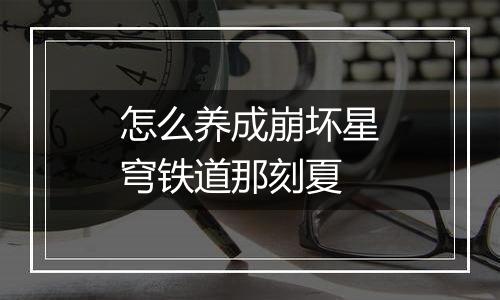 怎么养成崩坏星穹铁道那刻夏