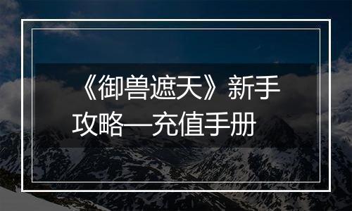 《御兽遮天》新手攻略—充值手册
