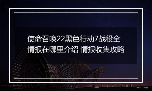 使命召唤22黑色行动7战役全情报在哪里介绍 情报收集攻略